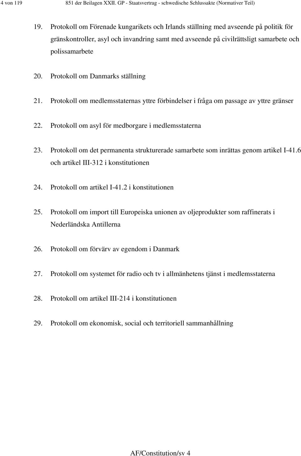 Protokoll om Danmarks ställning 2. Protokoll om medlemsstaternas yttre förbindelser i fråga om passage av yttre gränser 22. Protokoll om asyl för medborgare i medlemsstaterna 23.