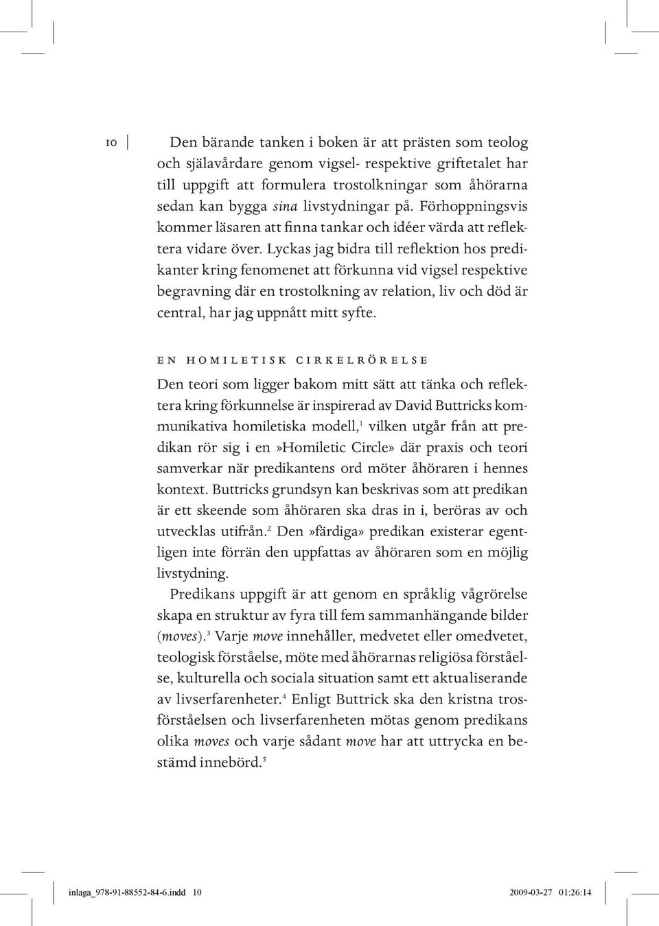 Lyckas jag bidra till reflektion hos predikanter kring fenomenet att förkunna vid vigsel respektive begravning där en trostolkning av relation, liv och död är central, har jag uppnått mitt syfte.