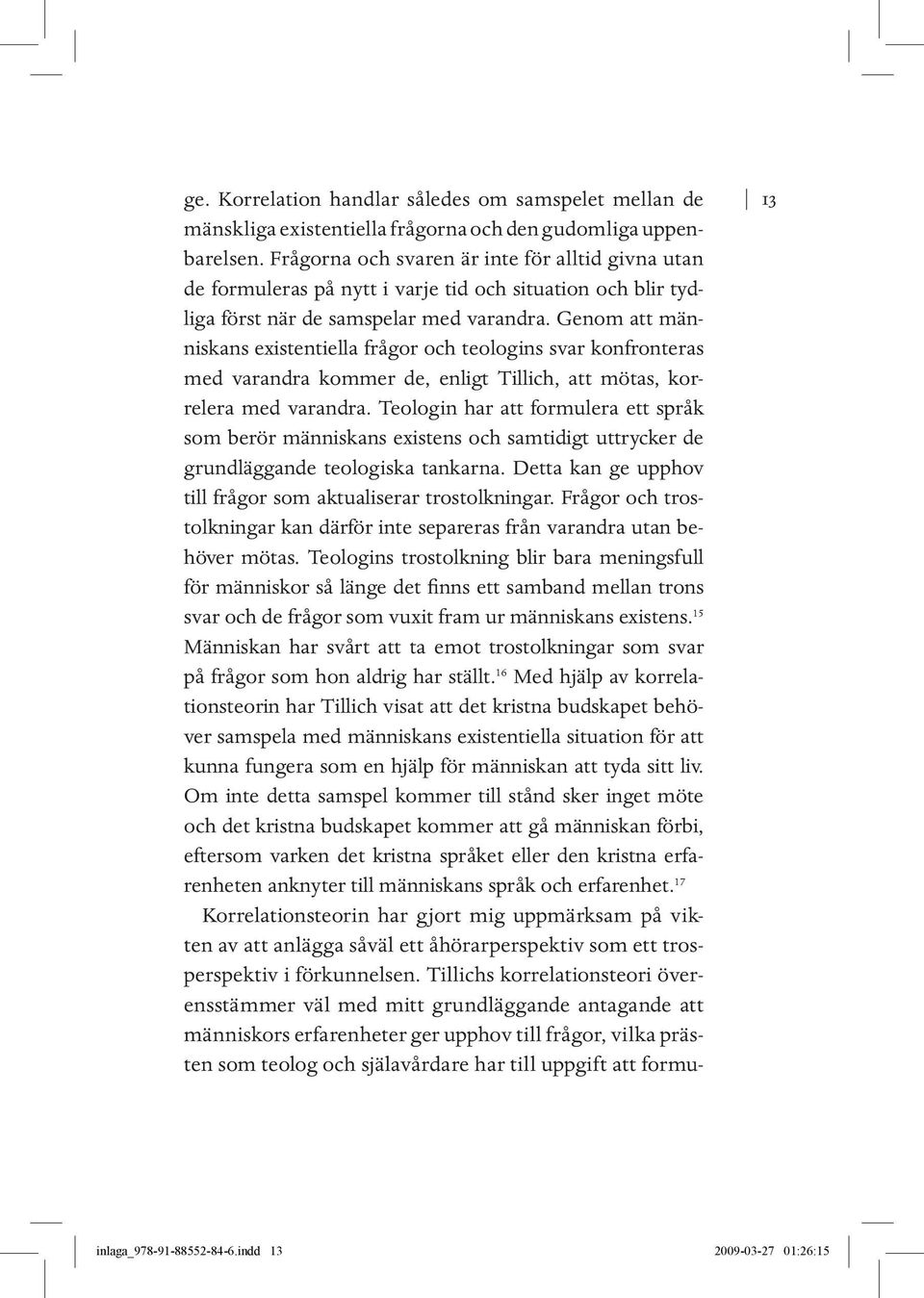 Genom att människans existentiella frågor och teologins svar konfronteras med varandra kommer de, enligt Tillich, att mötas, korrelera med varandra.