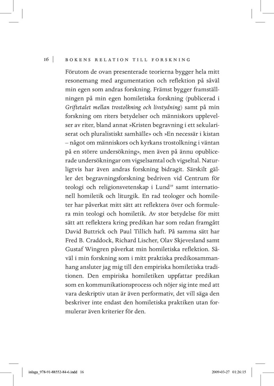 riter, bland annat»kristen begravning i ett sekulariserat och pluralistiskt samhälle» och»en necessär i kistan något om människors och kyrkans trostolkning i väntan på en större undersökning», men