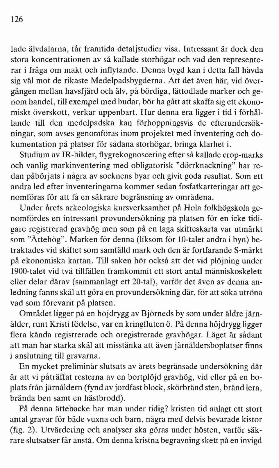 Att det även här, vid övergången mellan havsfjärd och älv, på bördiga, lättodlade marker och genom handel, till exempel med hudar, bör ha gått att skaffa sig ett ekonomiskt överskott, verkar