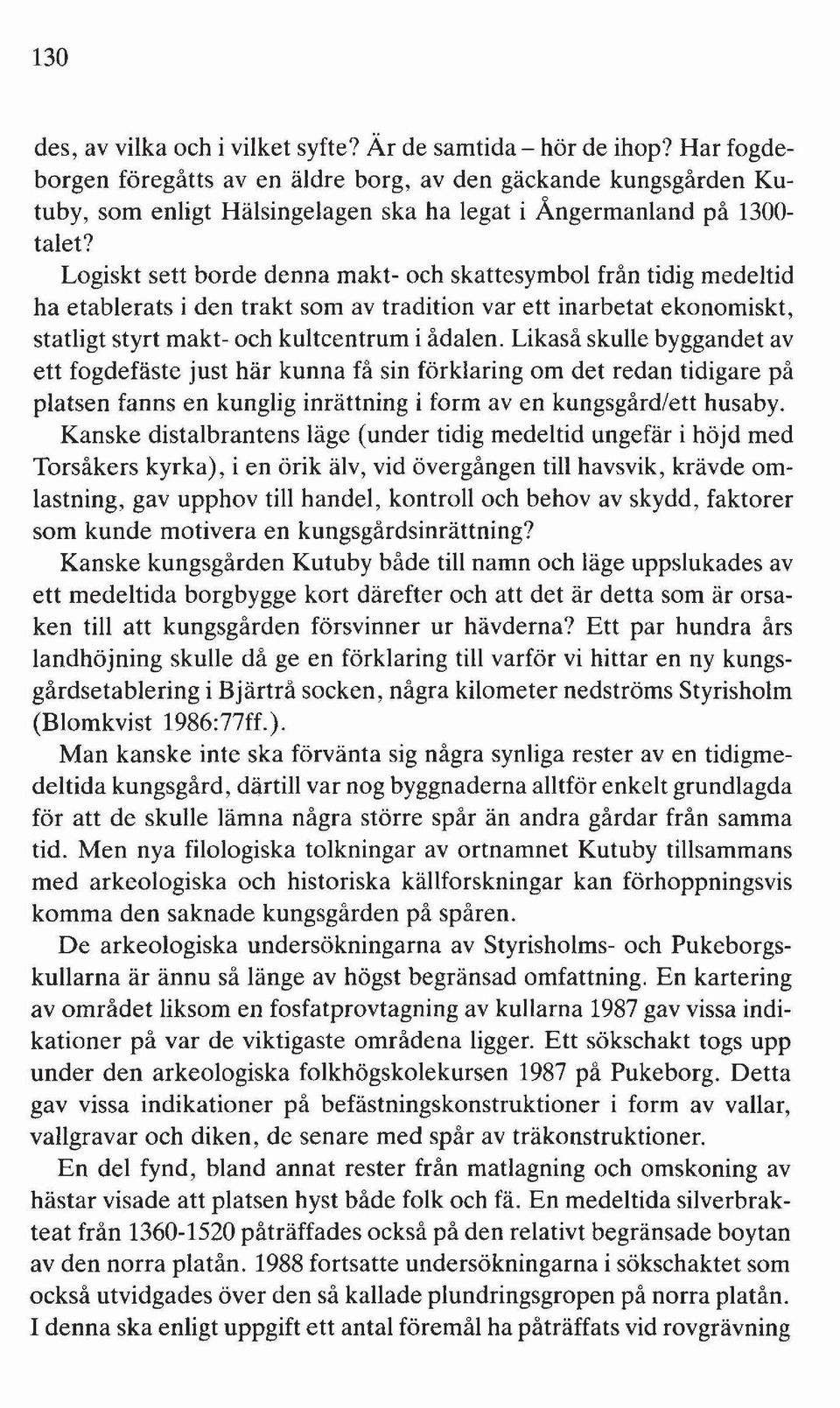 Logiskt sett borde denna makt- och skattesymbol från tidig medeltid ha etablerats i den trakt som av tradition var ett inarbetat ekonomiskt, statligt styrt makt- och kultcentrum i ådalen.