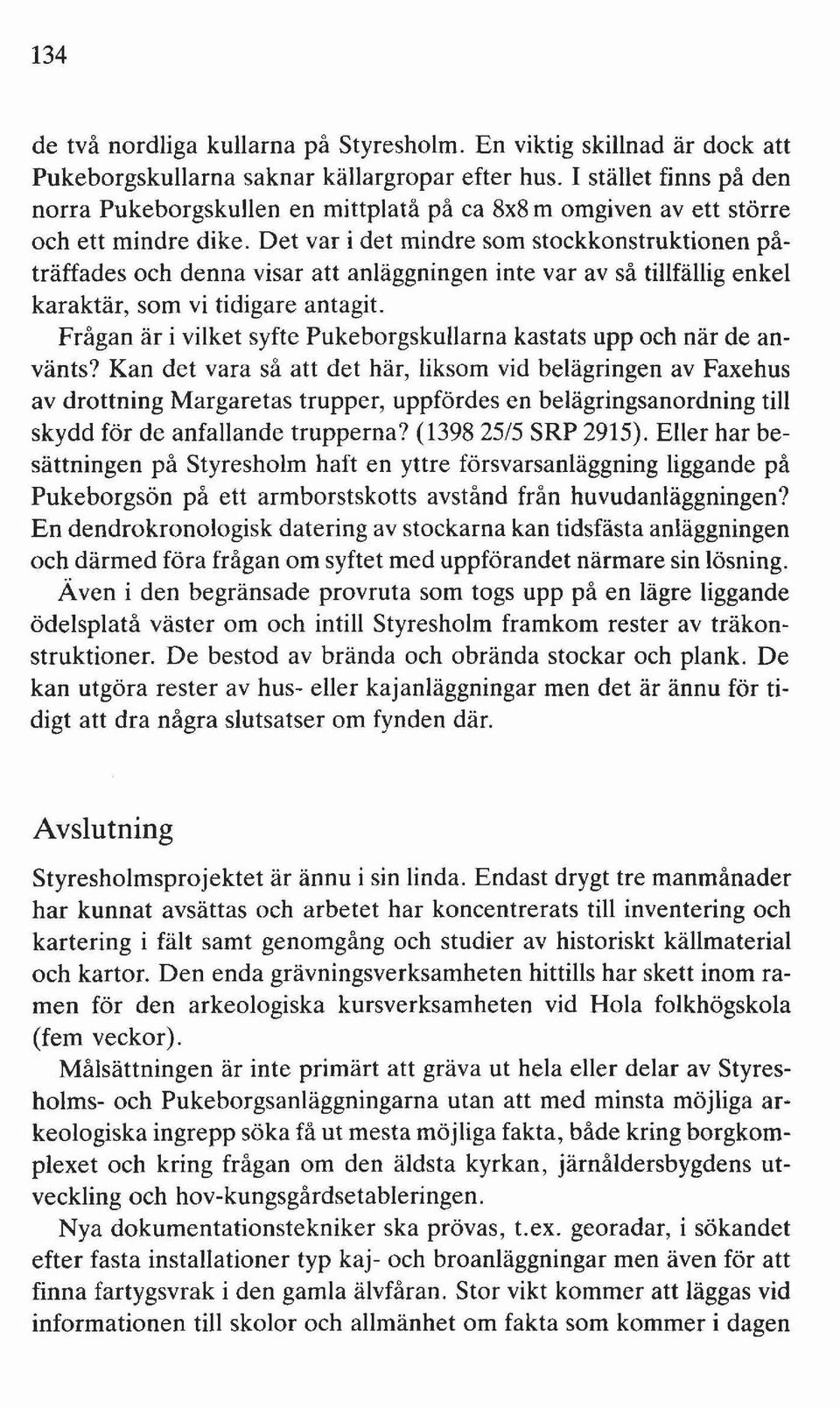 Det var i det mindre som stockkonstruktionen påträffades och denna visar att anläggningen inte var av så tillfällig enkel karaktär, som vi tidigare antagit.