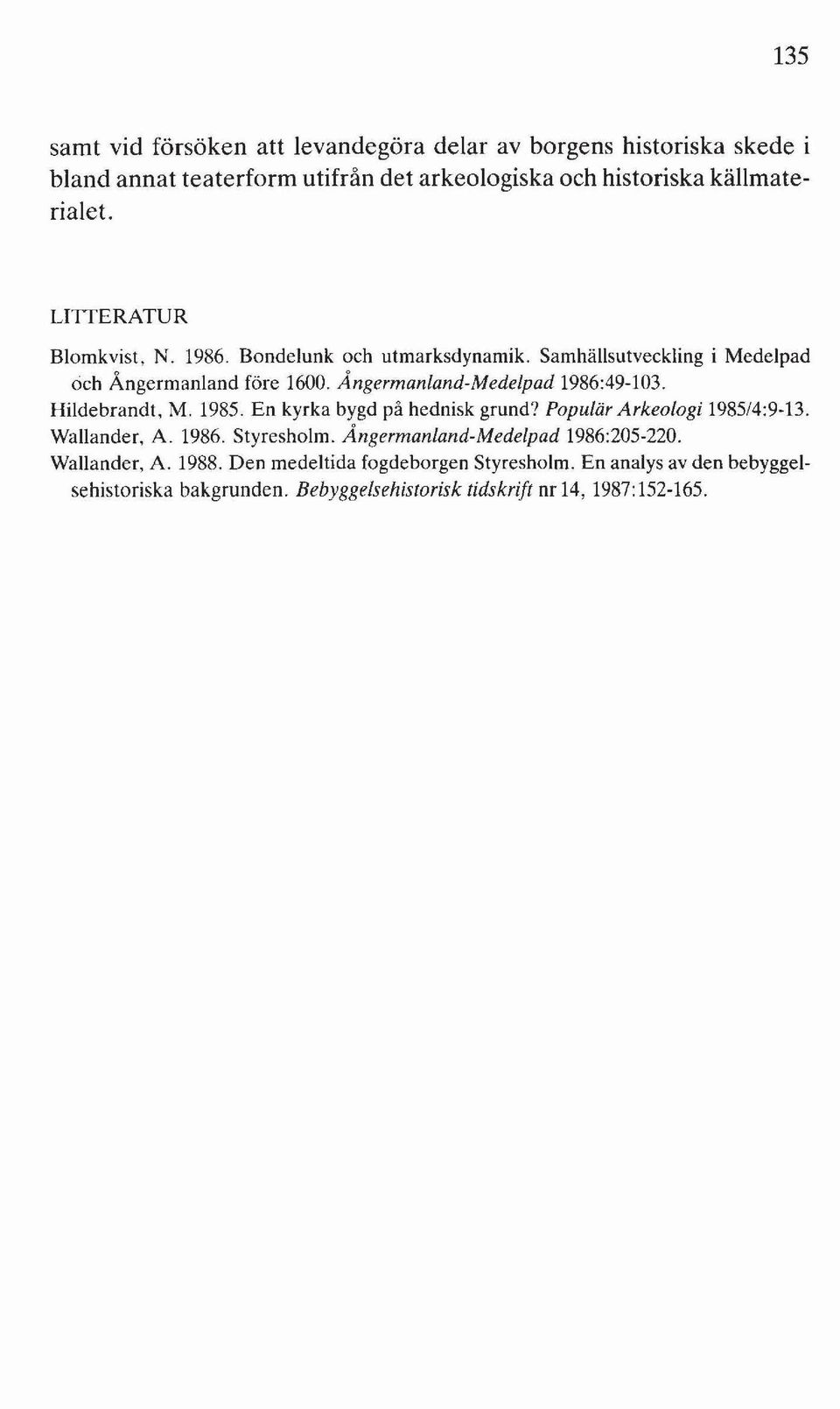 Hildebrandt, M. 1985. En kyrka bygd på hednisk grund? Populär Arkeologi 1985/4:9-13. Wallander, A. 1986. Styresholm. Ångermanland-Medelpad 1986:205-220.