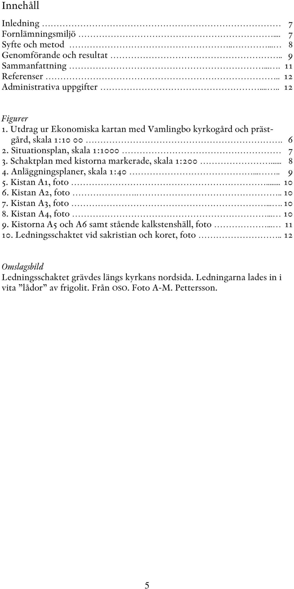 Anläggningsplaner, skala 1:40..... 9 5. Kistan A1, foto... 10 6. Kistan A2, foto... 10 7. Kistan A3, foto.... 10 8. Kistan A4, foto... 10 9.