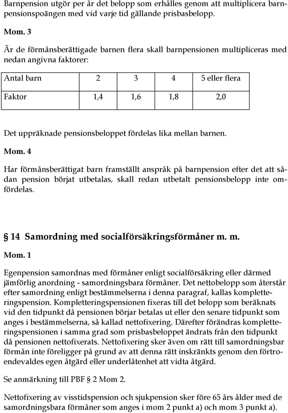 lika mellan barnen. Mom. 4 Har förmånsberättigat barn framställt anspråk på barnpension efter det att sådan pension börjat utbetalas, skall redan utbetalt pensionsbelopp inte omfördelas.