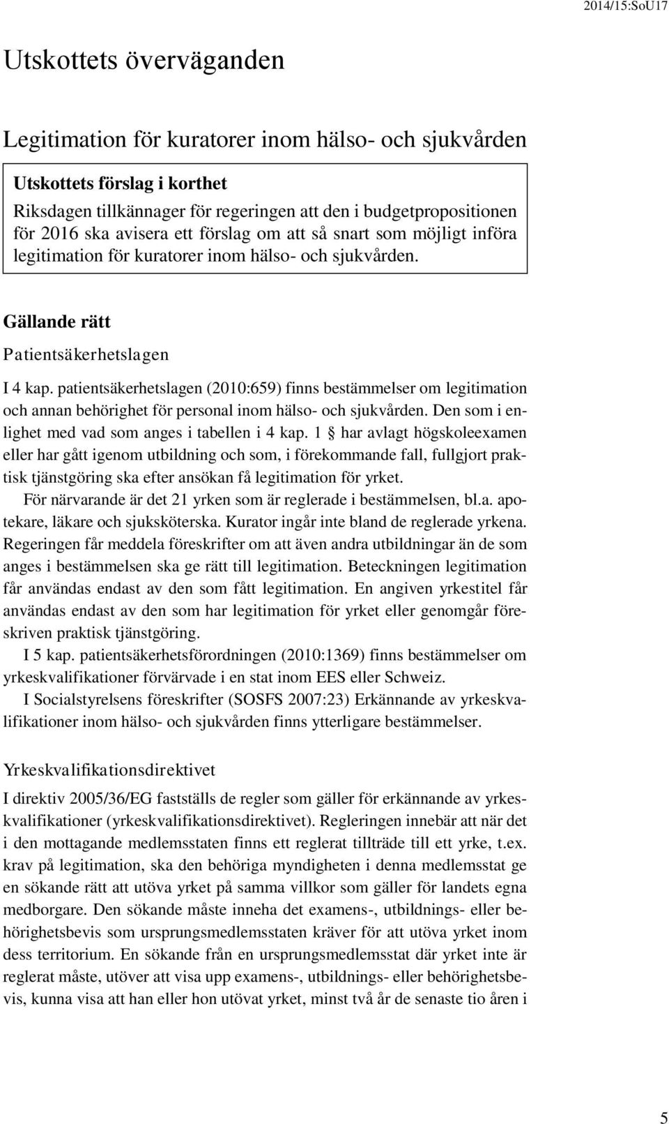 patientsäkerhetslagen (2010:659) finns bestämmelser om legitimation och annan behörighet för personal inom hälso- och sjukvården. Den som i enlighet med vad som anges i tabellen i 4 kap.