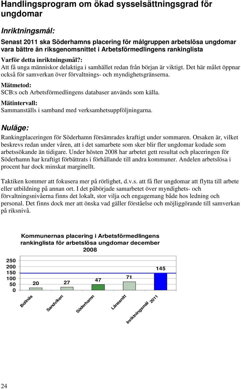 Det här målet öppnar också för samverkan över förvaltnings- och myndighetsgränserna. Mätmetod: SCB:s och Arbetsförmedlingens databaser används som källa.