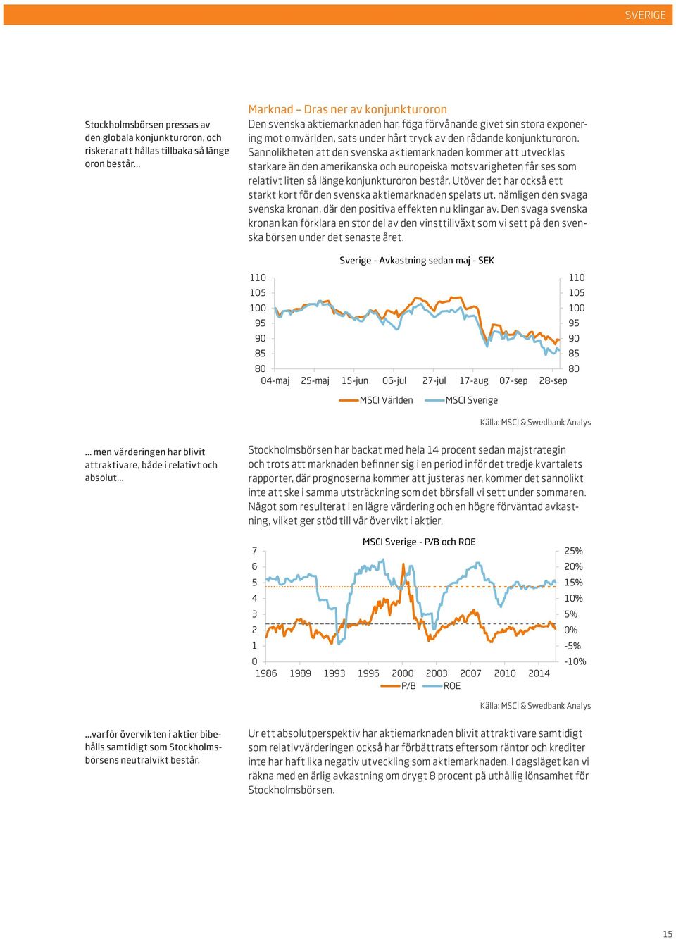 Sannolikheten att den svenska aktiemarknaden kommer att utvecklas starkare än den amerikanska och europeiska motsvarigheten får ses som relativt liten så länge konjunkturoron består.