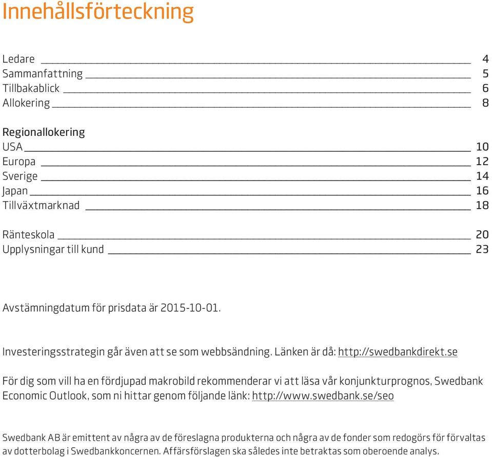 se För dig som vill ha en fördjupad makrobild rekommenderar vi att läsa vår konjunkturprognos, Swedbank Economic Outlook, som ni hittar genom följande länk: http://www.swedbank.