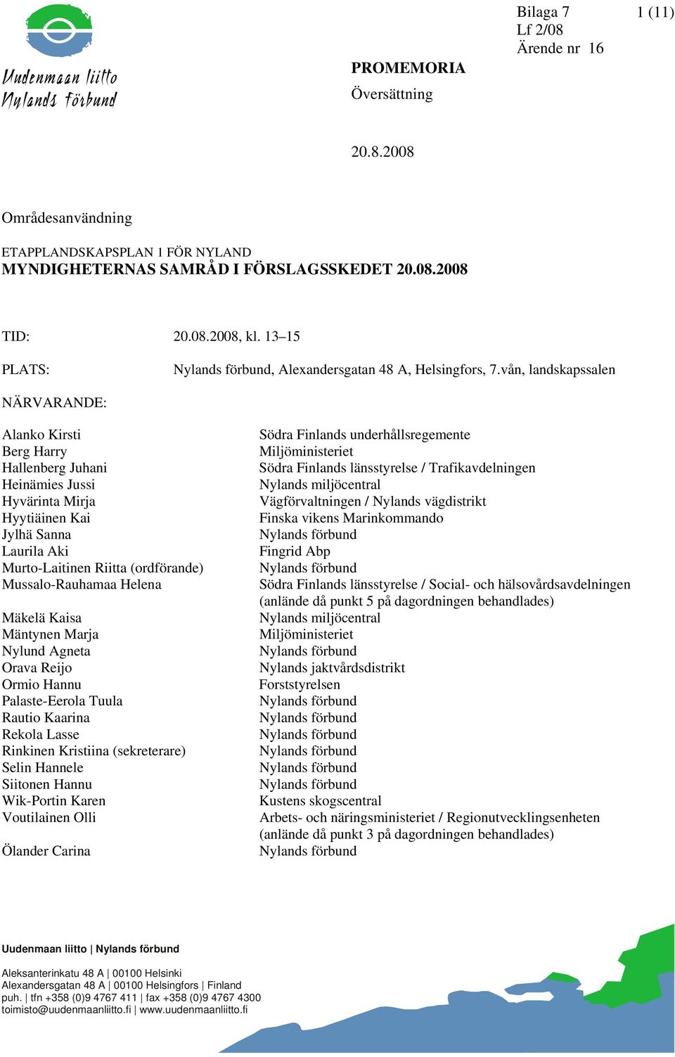 vån, landskapssalen NÄRVARANDE: Alanko Kirsti Berg Harry Hallenberg Juhani Heinämies Jussi Hyvärinta Mirja Hyytiäinen Kai Jylhä Sanna Laurila Aki Murto-Laitinen Riitta (ordförande) Mussalo-Rauhamaa