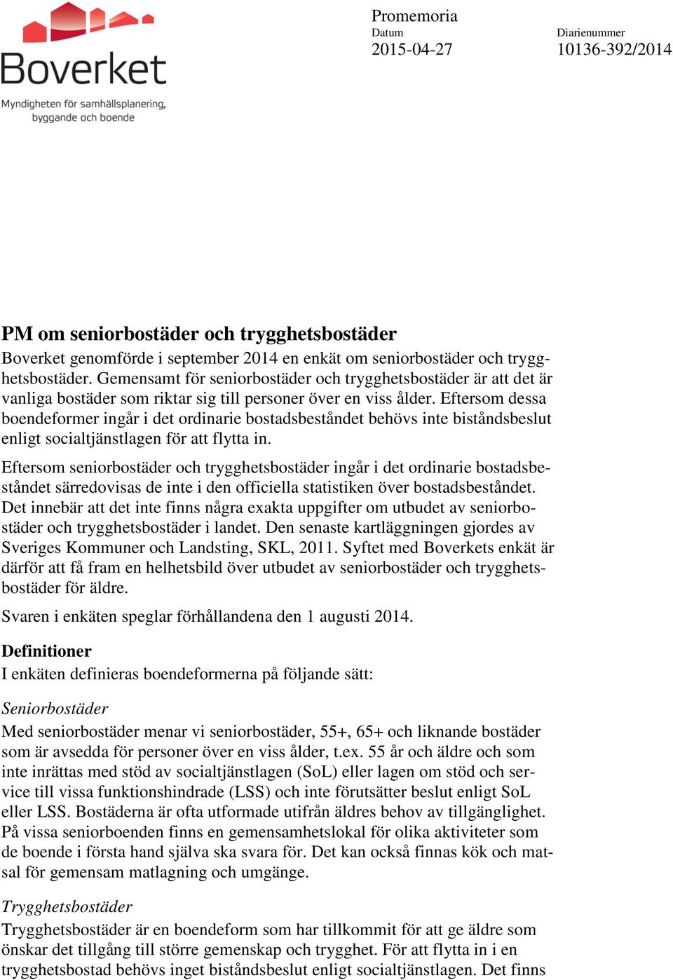 Eftersom dessa boendeformer ingår i det ordinarie bostadsbeståndet behövs inte biståndsbeslut enligt socialtjänstlagen för att flytta in.