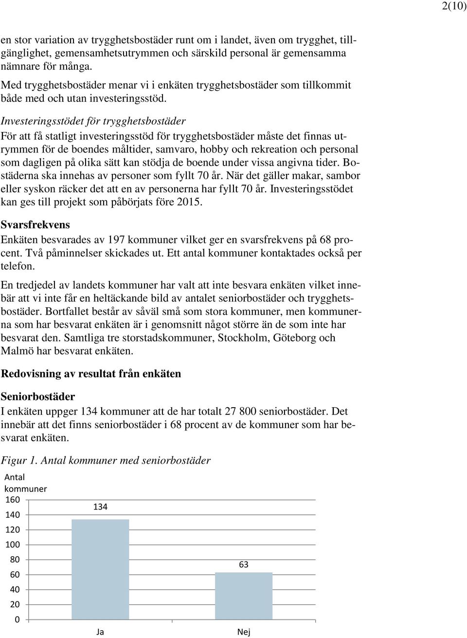 Investeringsstödet för trygghetsbostäder För att få statligt investeringsstöd för trygghetsbostäder måste det finnas utrymmen för de boendes måltider, samvaro, hobby och rekreation och personal som