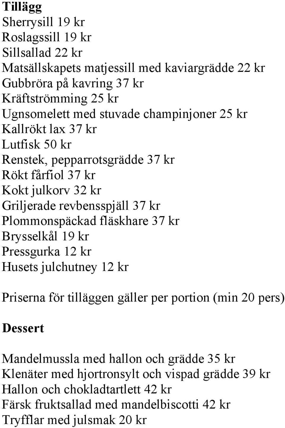 Plommonspäckad fläskhare 37 kr Brysselkål 19 kr Pressgurka 12 kr Husets julchutney 12 kr Priserna för tilläggen gäller per portion (min 20 pers) Dessert Mandelmussla med