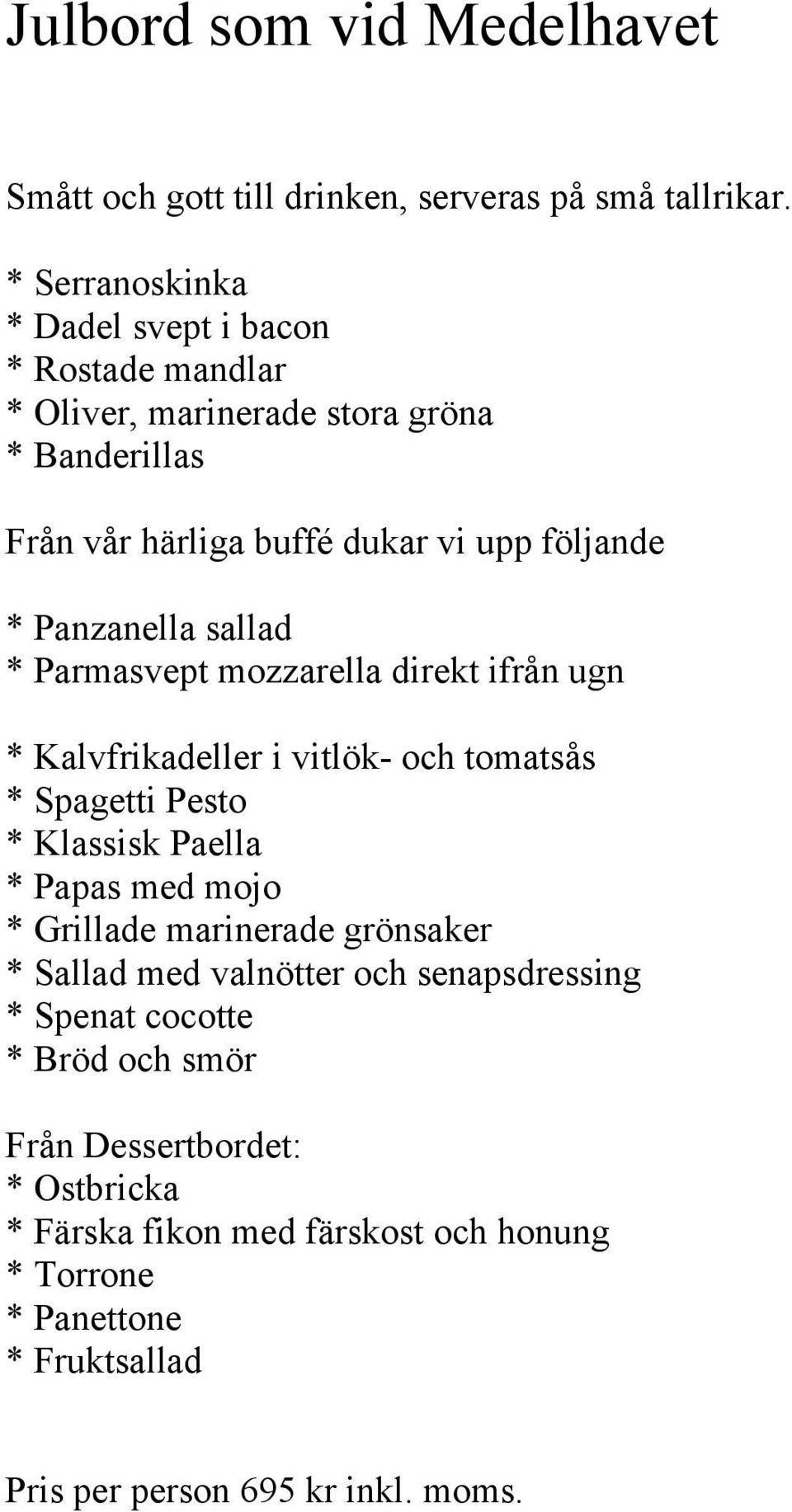 Panzanella sallad * Parmasvept mozzarella direkt ifrån ugn * Kalvfrikadeller i vitlök- och tomatsås * Spagetti Pesto * Klassisk Paella * Papas med mojo *