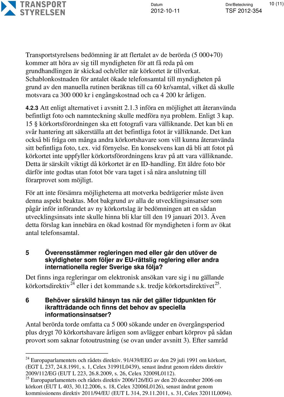 Schablonkostnaden för antalet ökade telefonsamtal till myndigheten på grund av den manuella rutinen beräknas till ca 60 kr/samtal, vilket då skulle motsvara ca 300 000 kr i engångskostnad och ca 4