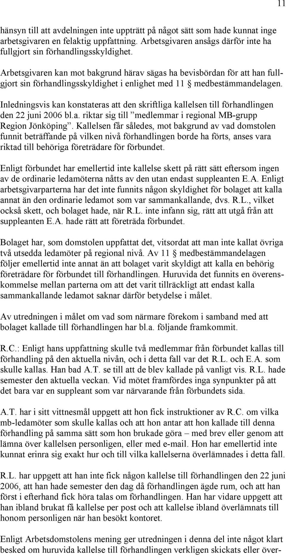 Inledningsvis kan konstateras att den skriftliga kallelsen till förhandlingen den 22 juni 2006 bl.a. riktar sig till medlemmar i regional MB-grupp Region Jönköping.
