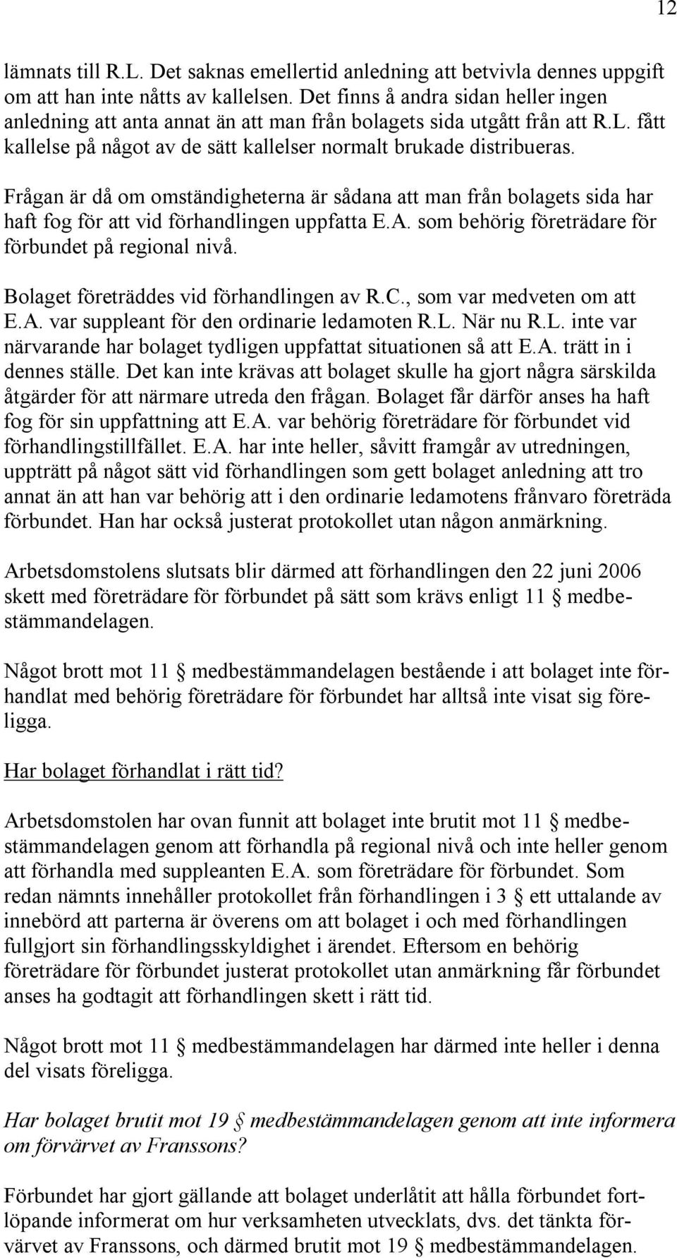 Frågan är då om omständigheterna är sådana att man från bolagets sida har haft fog för att vid förhandlingen uppfatta E.A. som behörig företrädare för förbundet på regional nivå.