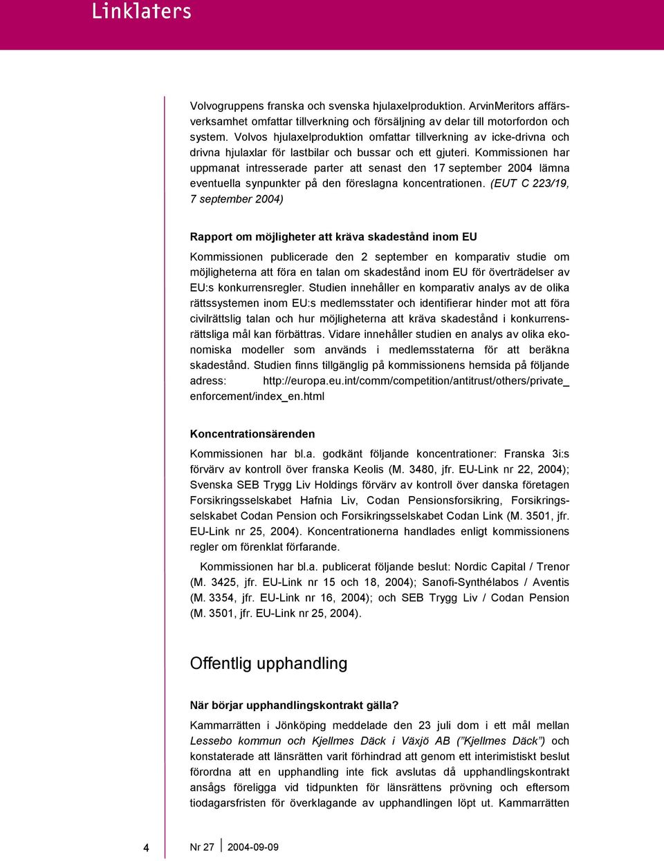 Kommissionen har uppmanat intresserade parter att senast den 17 september 2004 lämna eventuella synpunkter på den föreslagna koncentrationen.