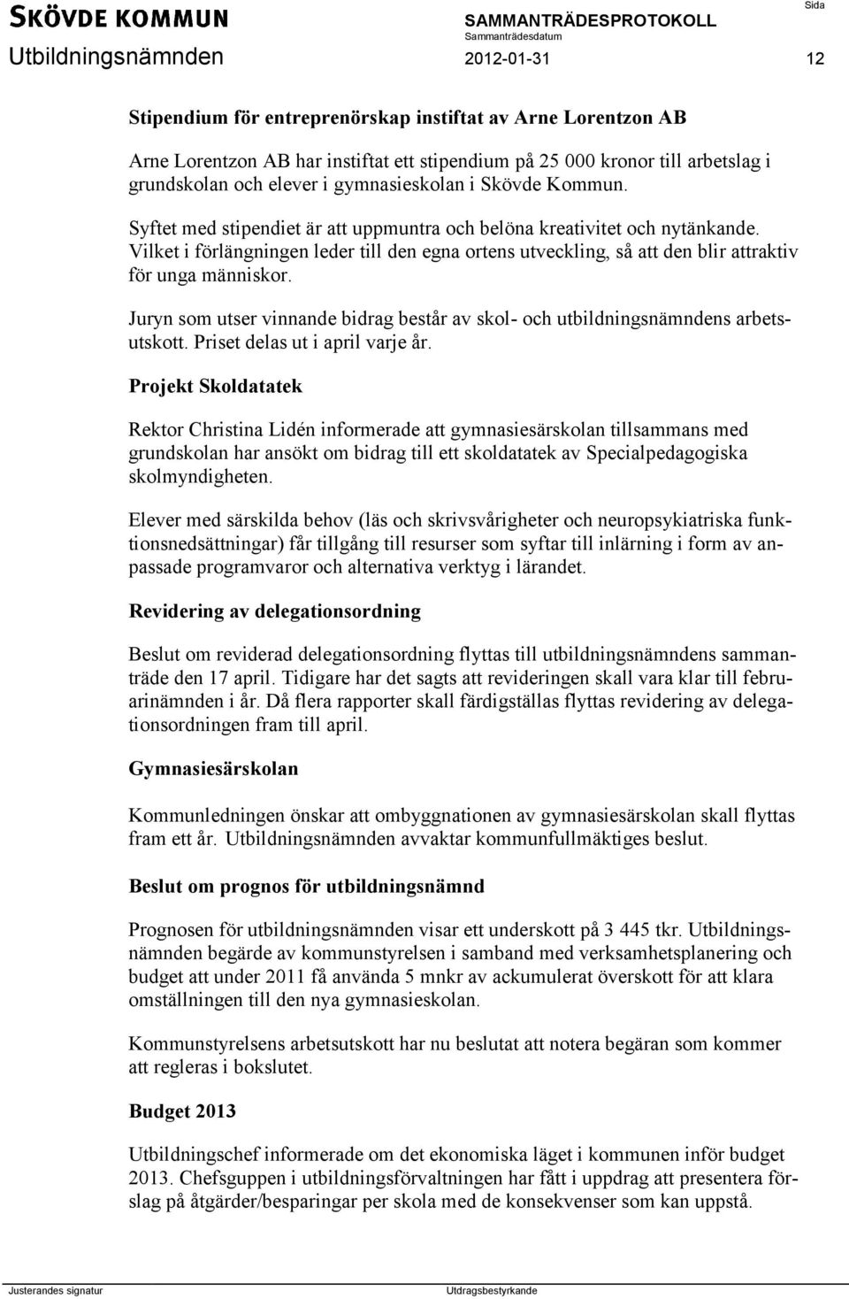 Vilket i förlängningen leder till den egna ortens utveckling, så att den blir attraktiv för unga människor. Juryn som utser vinnande bidrag består av skol- och utbildningsnämndens arbetsutskott.