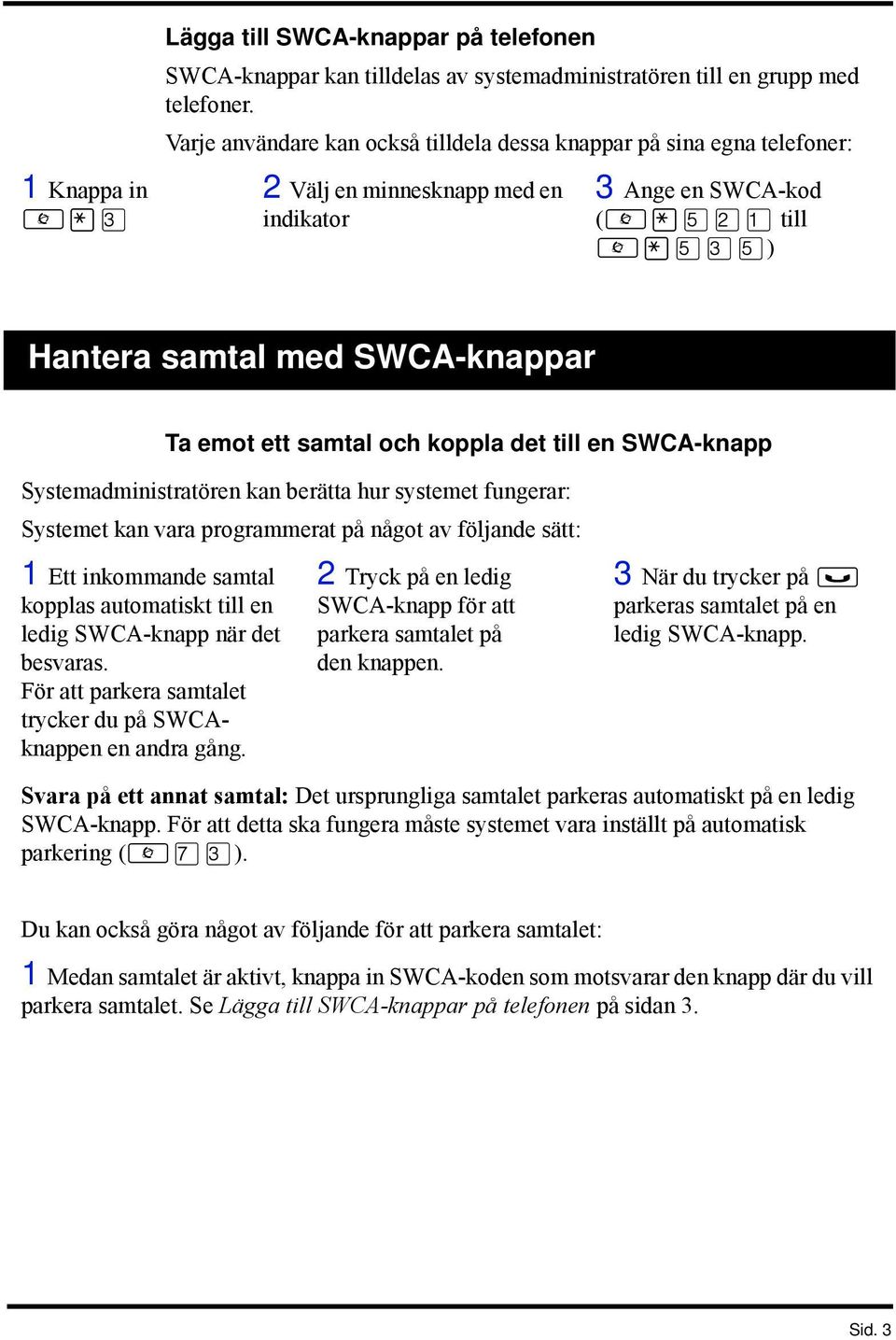ett samtal och koppla det till en SWCA-knapp Systemadministratören kan berätta hur systemet fungerar: Systemet kan vara programmerat på något av följande sätt: 1 Ett inkommande samtal kopplas