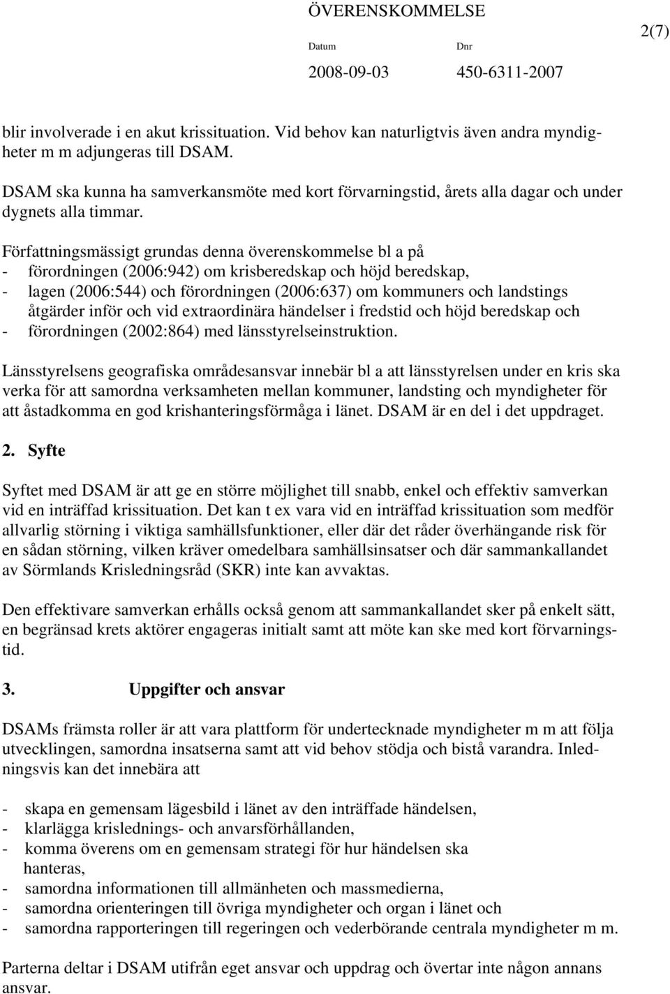 Författningsmässigt grundas denna överenskommelse bl a på - förordningen (2006:942) om krisberedskap och höjd beredskap, - lagen (2006:544) och förordningen (2006:637) om kommuners och landstings