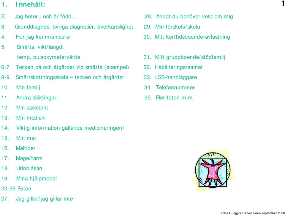 Mitt gruppboende/stödfamilj 6-7 Tecken på och åtgärder vid smärta (exempel) 32. Habiliteringsteamet 8-9 Smärtskattningsskala tecken och åtgärder 33. LSS-handläggare 10.