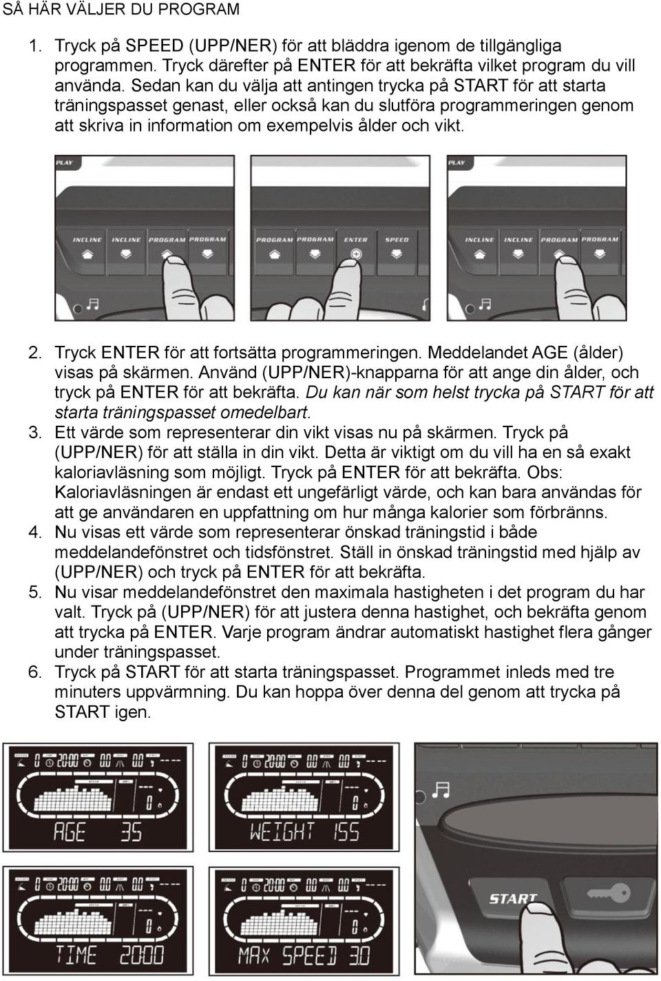 Tryck ENTER för att fortsätta programmeringen. Meddelandet AGE (ålder) visas på skärmen. Använd (UPP/NER)-knapparna för att ange din ålder, och tryck på ENTER för att bekräfta.