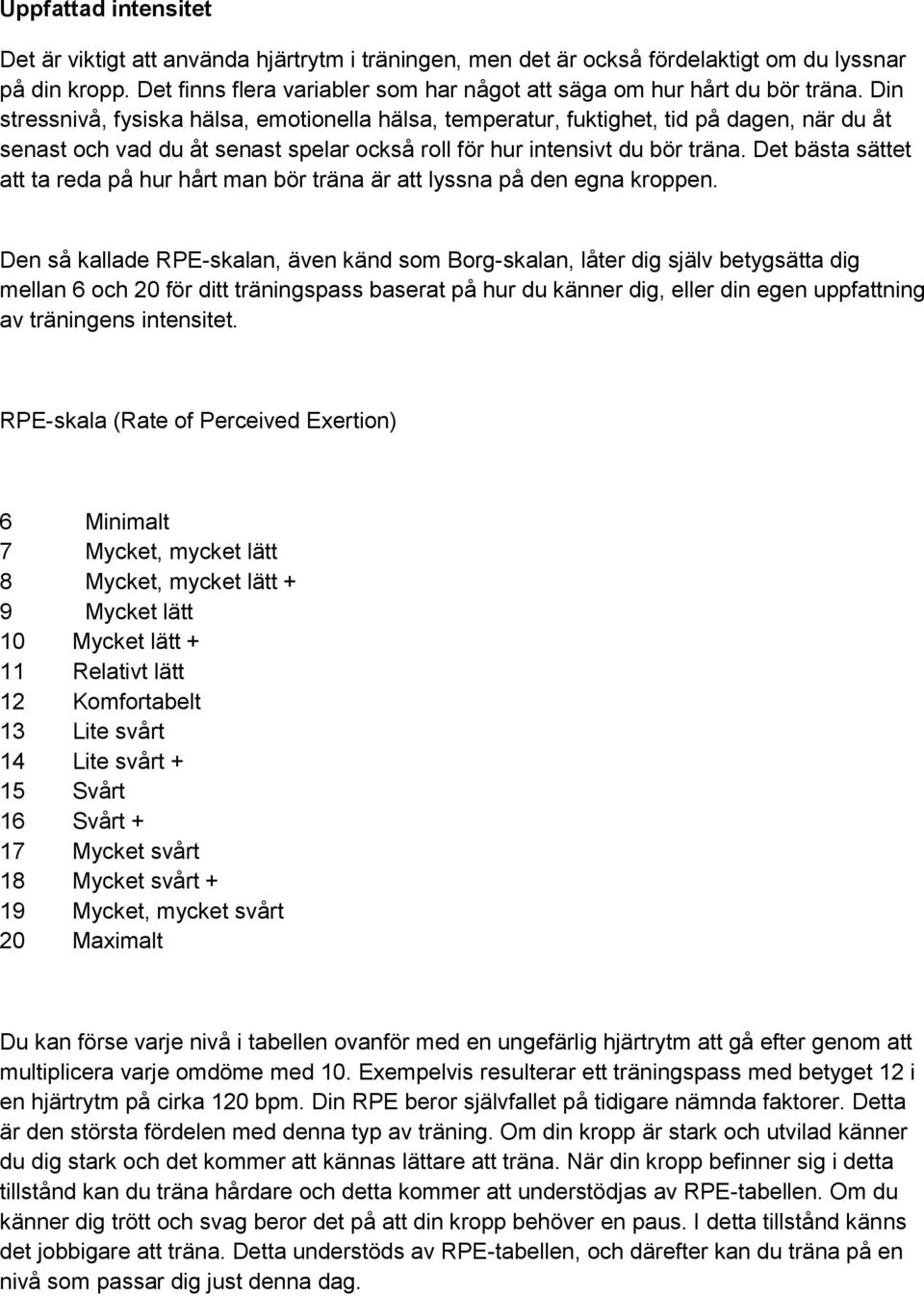 Din stressnivå, fysiska hälsa, emotionella hälsa, temperatur, fuktighet, tid på dagen, när du åt senast och vad du åt senast spelar också roll för hur intensivt du bör träna.