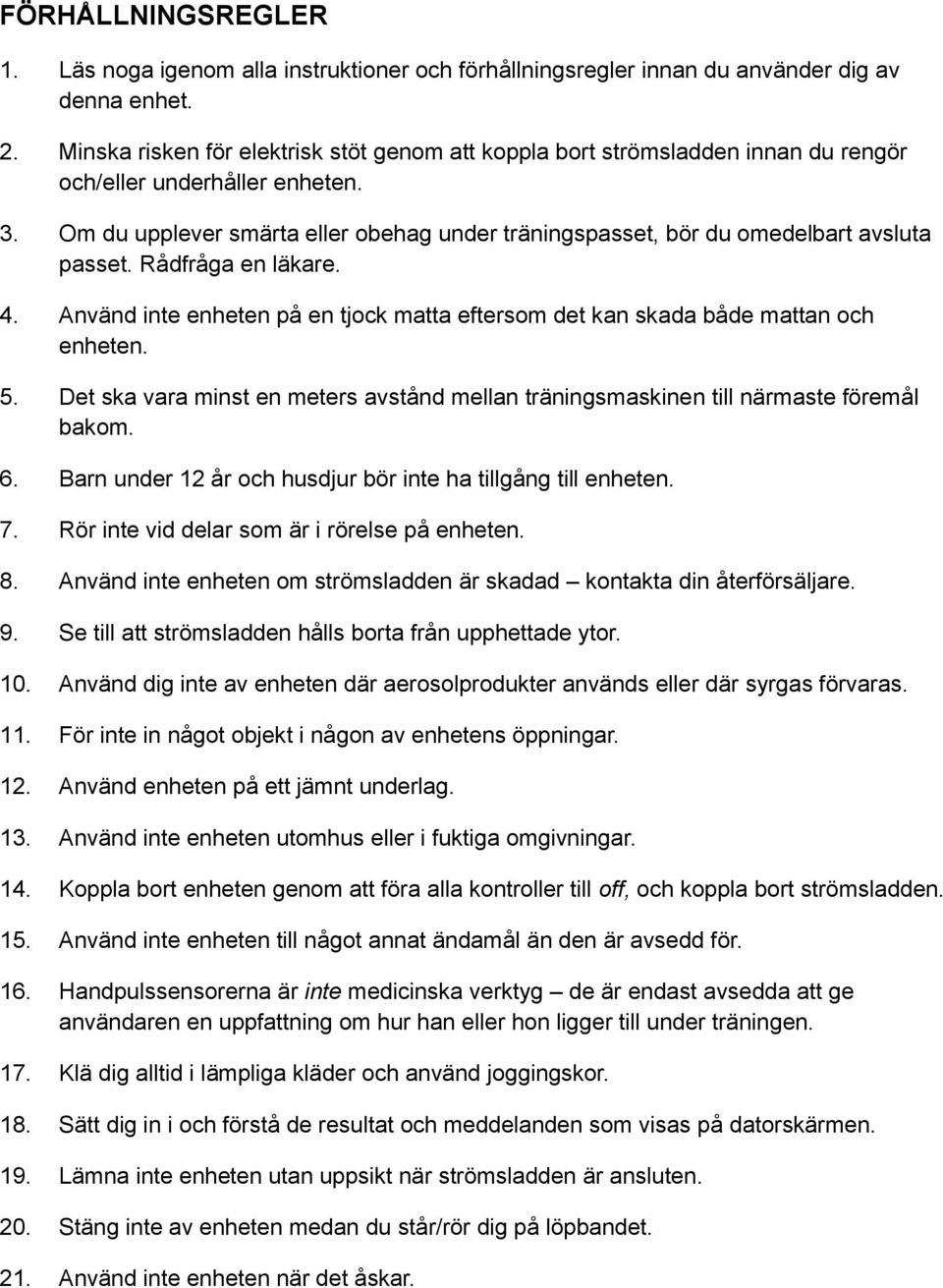 Om du upplever smärta eller obehag under träningspasset, bör du omedelbart avsluta passet. Rådfråga en läkare. 4. Använd inte enheten på en tjock matta eftersom det kan skada både mattan och enheten.