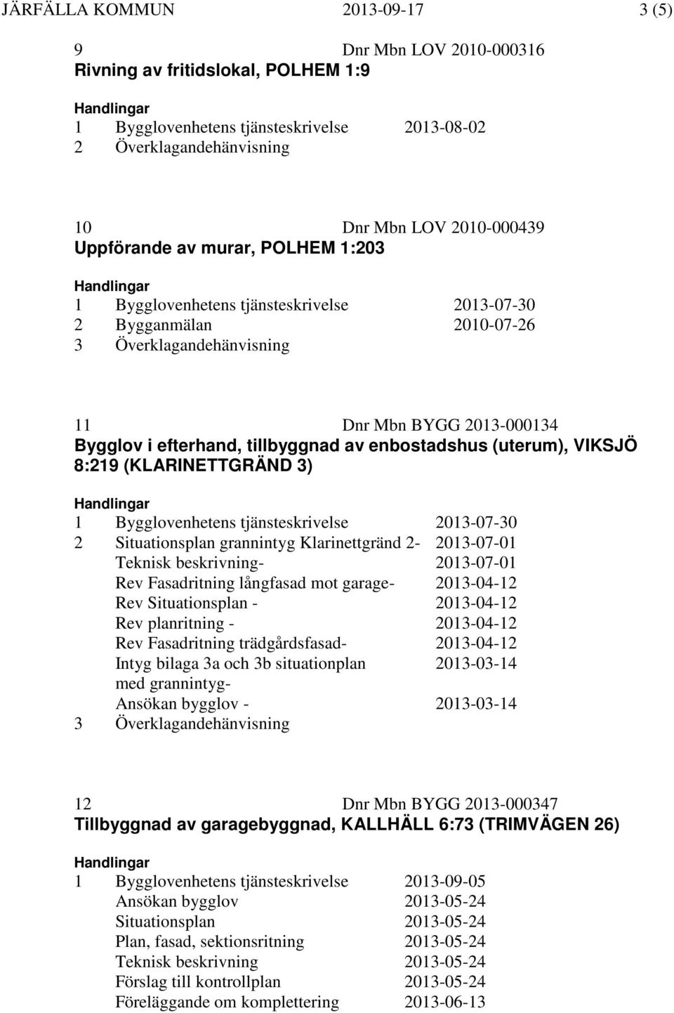 Bygglovenhetens tjänsteskrivelse 2013-07-30 2 Situationsplan grannintyg Klarinettgränd 2-2013-07-01 Teknisk beskrivning- 2013-07-01 Rev Fasadritning långfasad mot garage- 2013-04-12 Rev