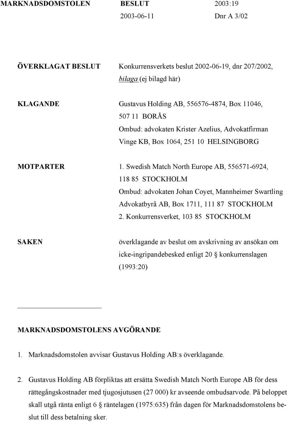 Swedish Match North Europe AB, 556571-6924, 118 85 STOCKHOLM Ombud: advokaten Johan Coyet, Mannheimer Swartling Advokatbyrå AB, Box 1711, 111 87 STOCKHOLM 2.