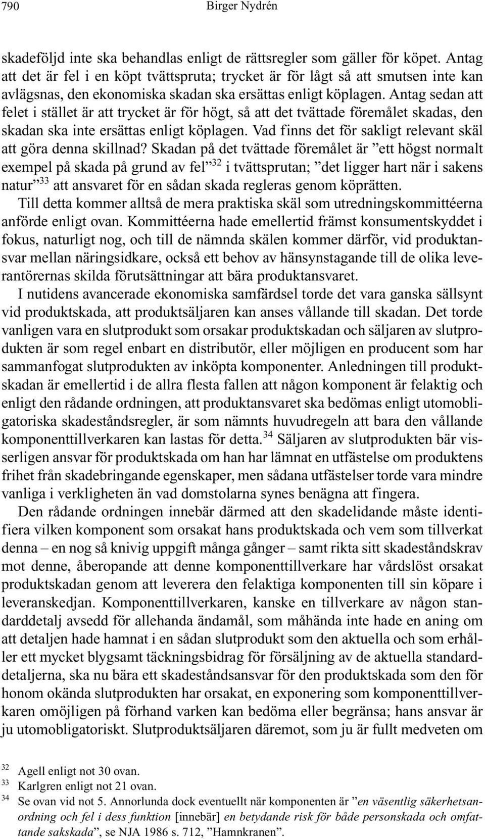 Antag sedan att felet i stället är att trycket är för högt, så att det tvättade föremålet skadas, den skadan ska inte ersättas enligt köplagen.