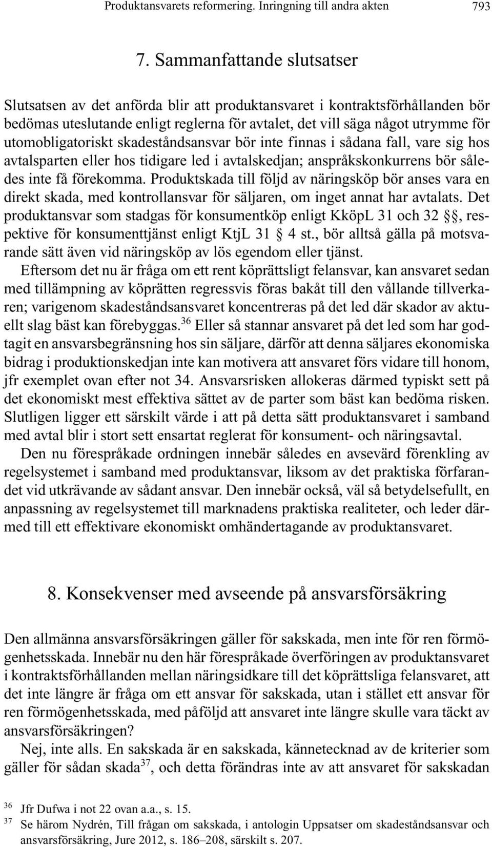 utomobligatoriskt skadeståndsansvar bör inte finnas i sådana fall, vare sig hos avtalsparten eller hos tidigare led i avtalskedjan; anspråkskonkurrens bör således inte få förekomma.