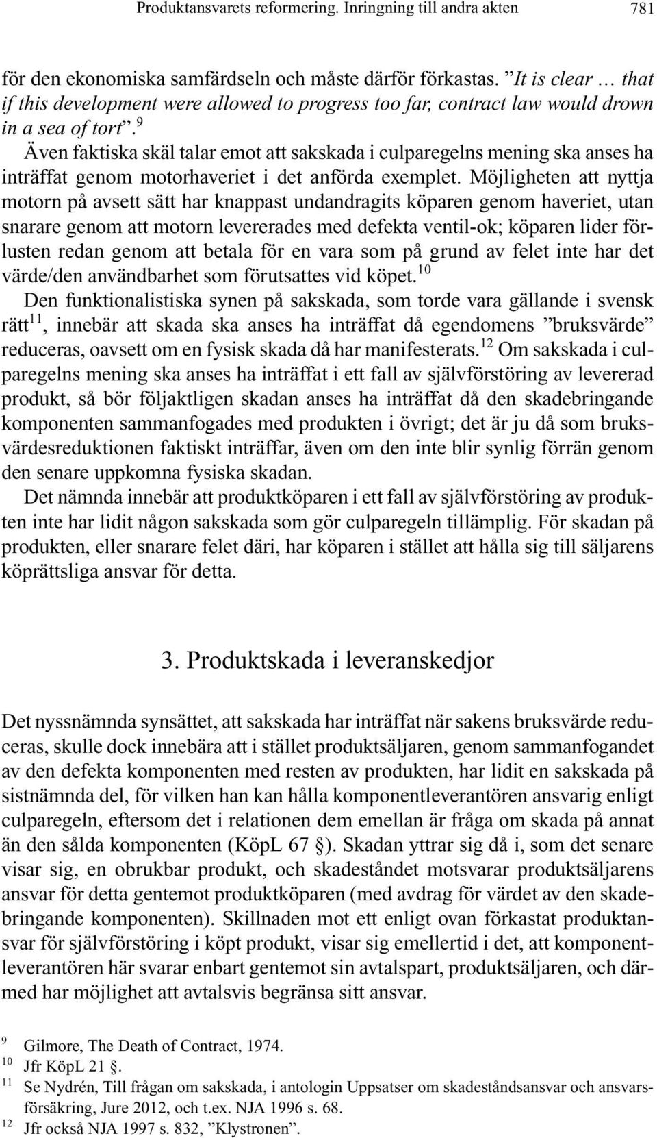 9 Även faktiska skäl talar emot att sakskada i culparegelns mening ska anses ha inträffat genom motorhaveriet i det anförda exemplet.