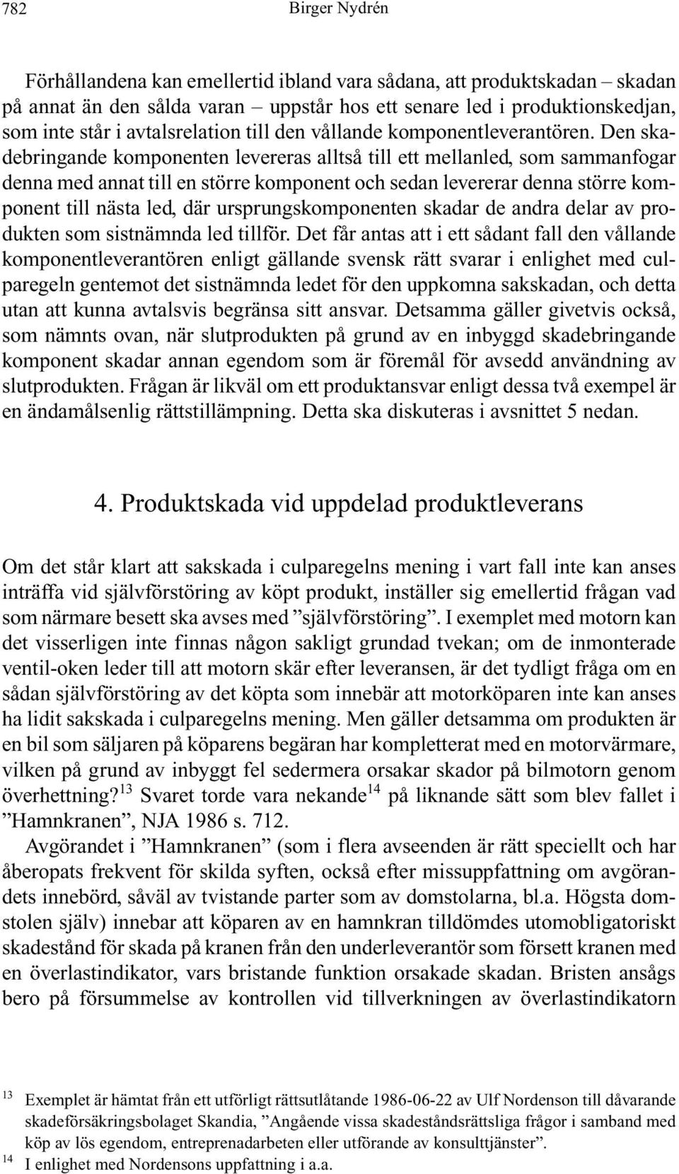 Den skadebringande komponenten levereras alltså till ett mellanled, som sammanfogar denna med annat till en större komponent och sedan levererar denna större komponent till nästa led, där