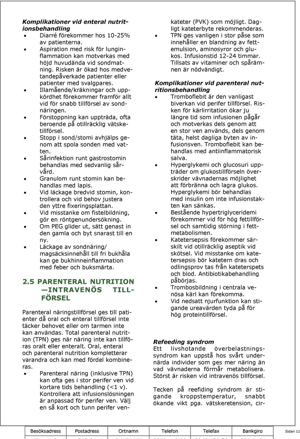 Förstoppning kan uppträda, ofta beroende på otillräcklig vätsketillförsel. Stopp i sond/stomi avhjälps genom att spola sonden med vatten.