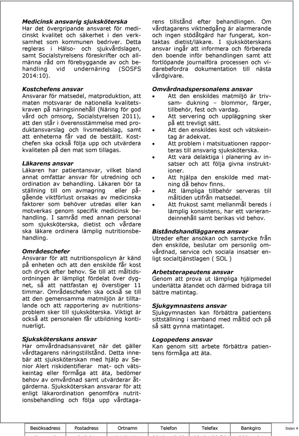 Kostchefens ansvar Ansvarar för matsedel, matproduktion, att maten motsvarar de nationella kvalitetskraven på näringsinnehåll (Näring för god vård och omsorg, Socialstyrelsen 2011), att den står i