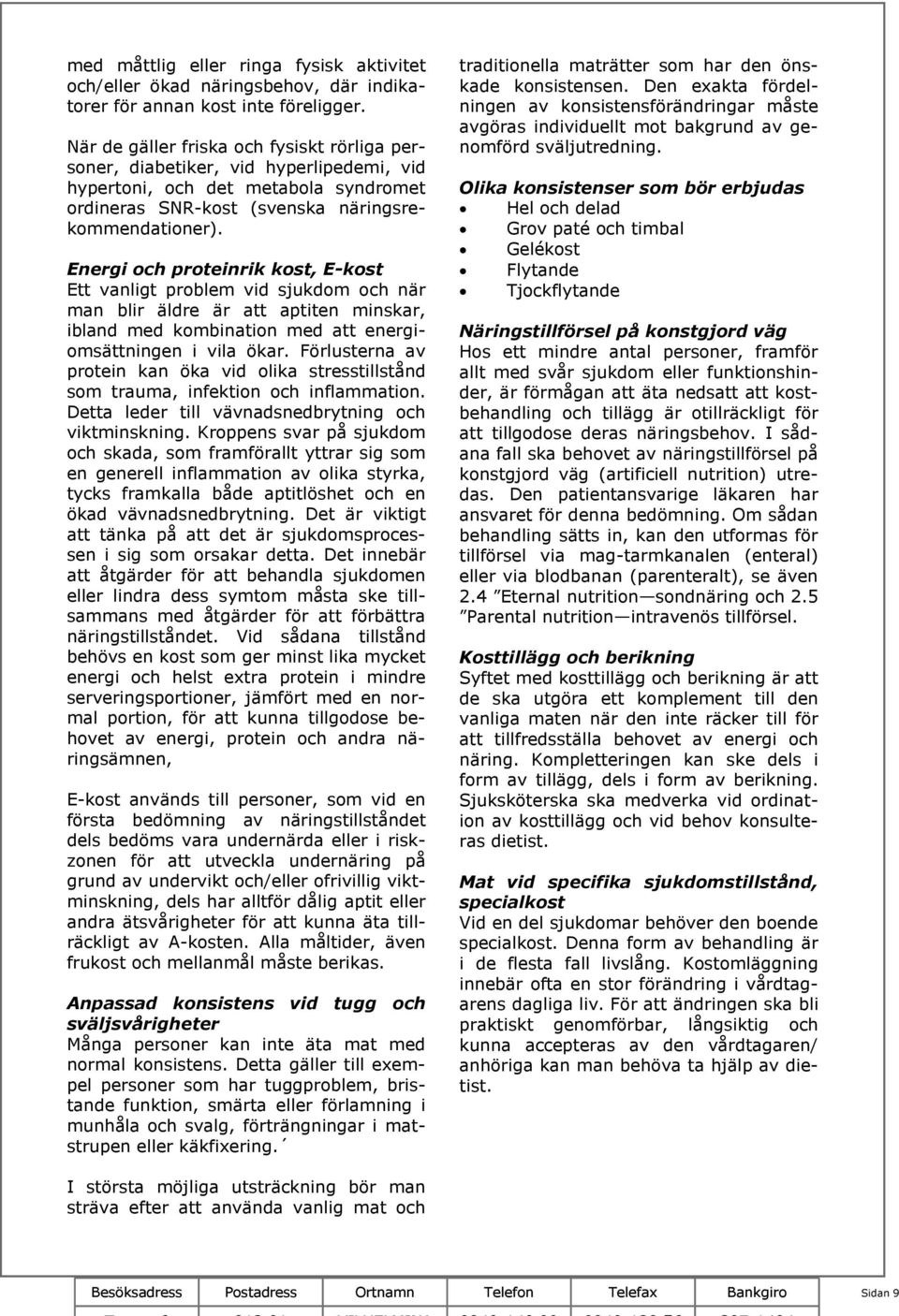 Energi och proteinrik kost, E-kost Ett vanligt problem vid sjukdom och när man blir äldre är att aptiten minskar, ibland med kombination med att energiomsättningen i vila ökar.