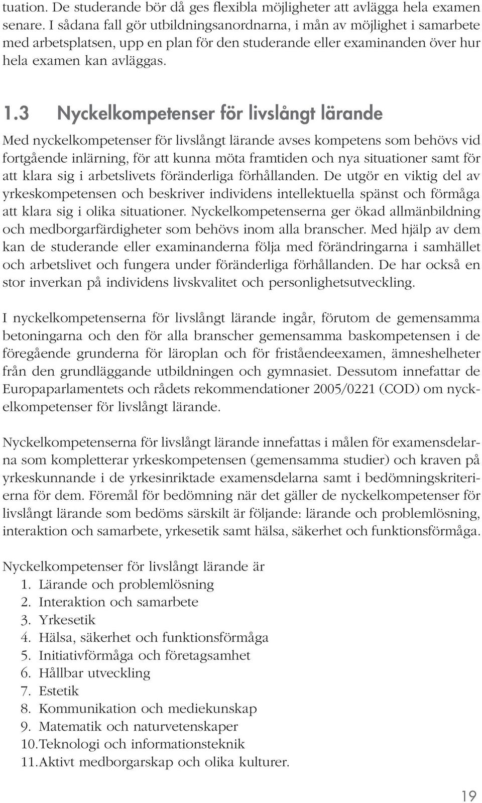 3 Nyckelkompetenser för livslångt lärande Med nyckelkompetenser för livslångt lärande avses kompetens som behövs vid fortgående inlärning, för att kunna möta framtiden och nya situationer samt för