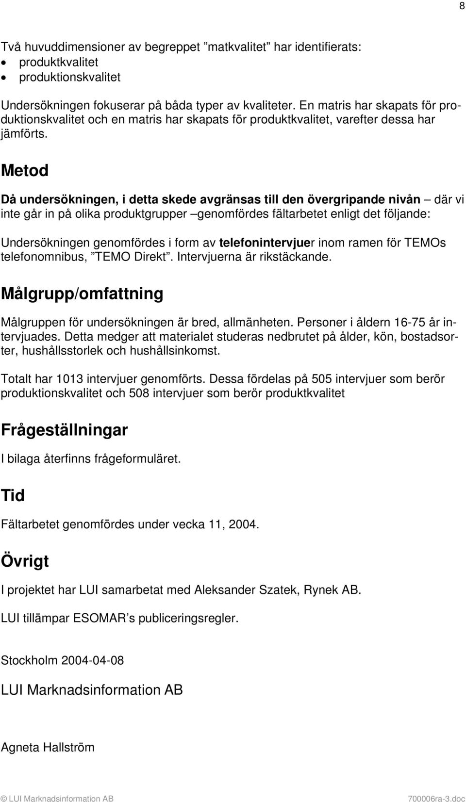 Metod Då undersökningen, i detta skede avgränsas till den övergripande nivån där vi inte går in på olika produktgrupper genomfördes fältarbetet enligt det följande: Undersökningen genomfördes i form