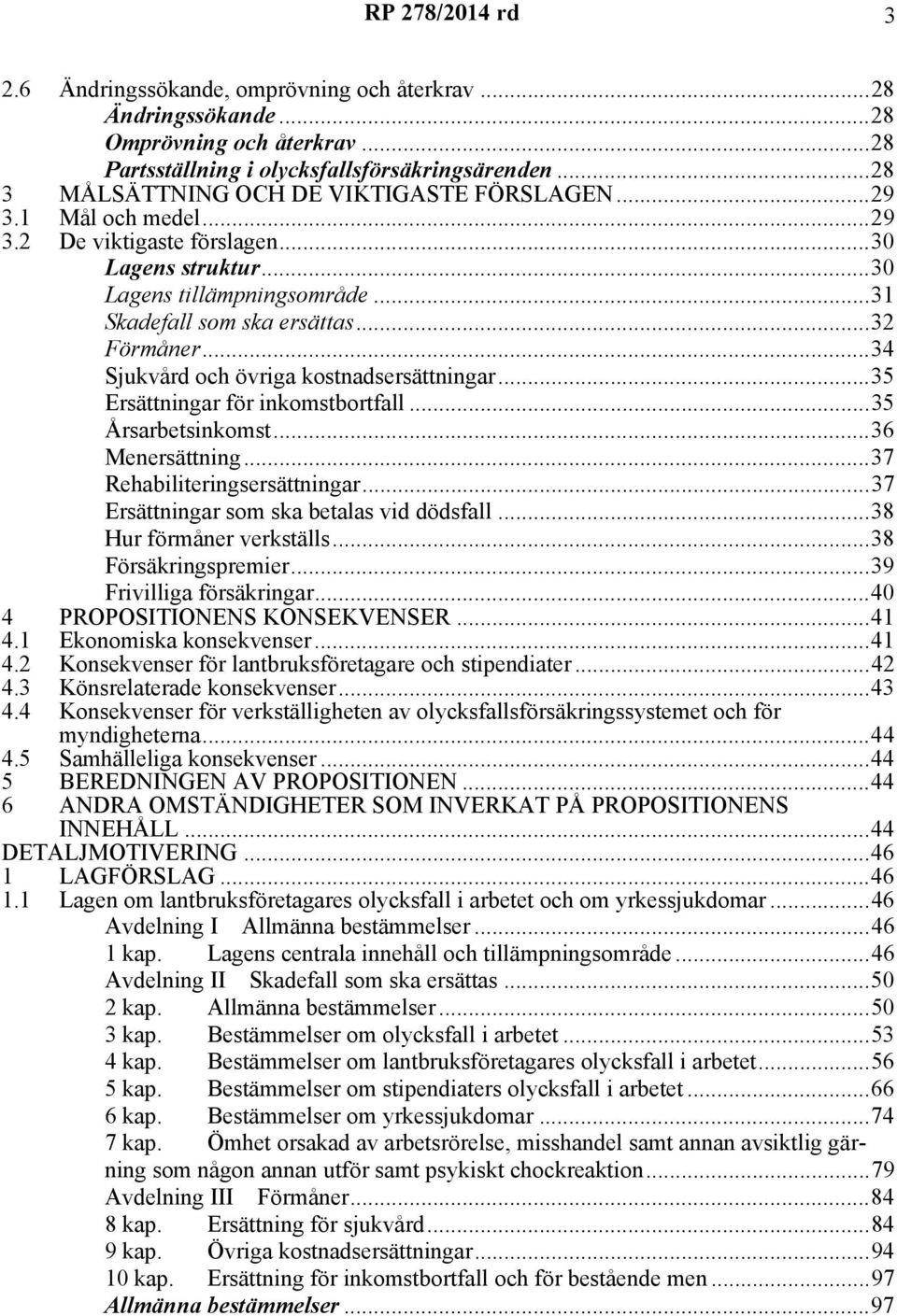 ..35 Ersättningar för inkomstbortfall...35 Årsarbetsinkomst...36 Menersättning...37 Rehabiliteringsersättningar...37 Ersättningar som ska betalas vid dödsfall...38 Hur förmåner verkställs.