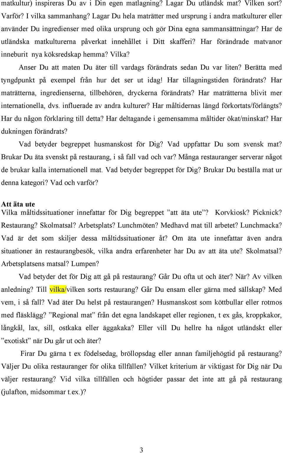 Har de utländska matkulturerna påverkat innehållet i Ditt skafferi? Har förändrade matvanor inneburit nya köksredskap hemma? Vilka?