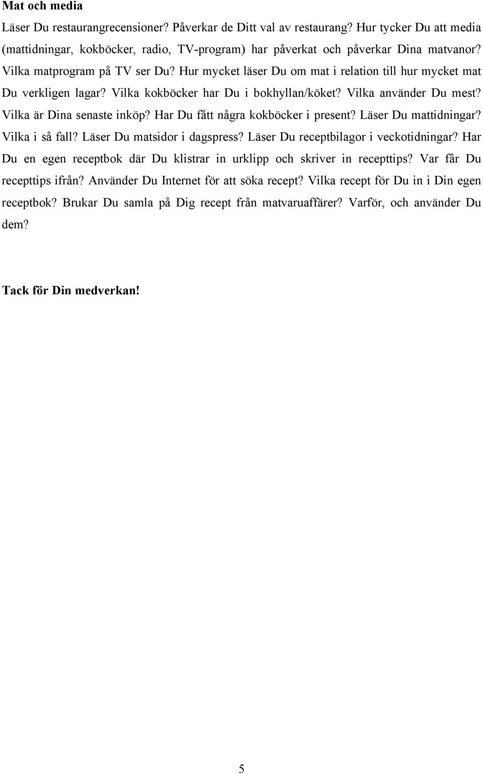 Vilka är Dina senaste inköp? Har Du fått några kokböcker i present? Läser Du mattidningar? Vilka i så fall? Läser Du matsidor i dagspress? Läser Du receptbilagor i veckotidningar?