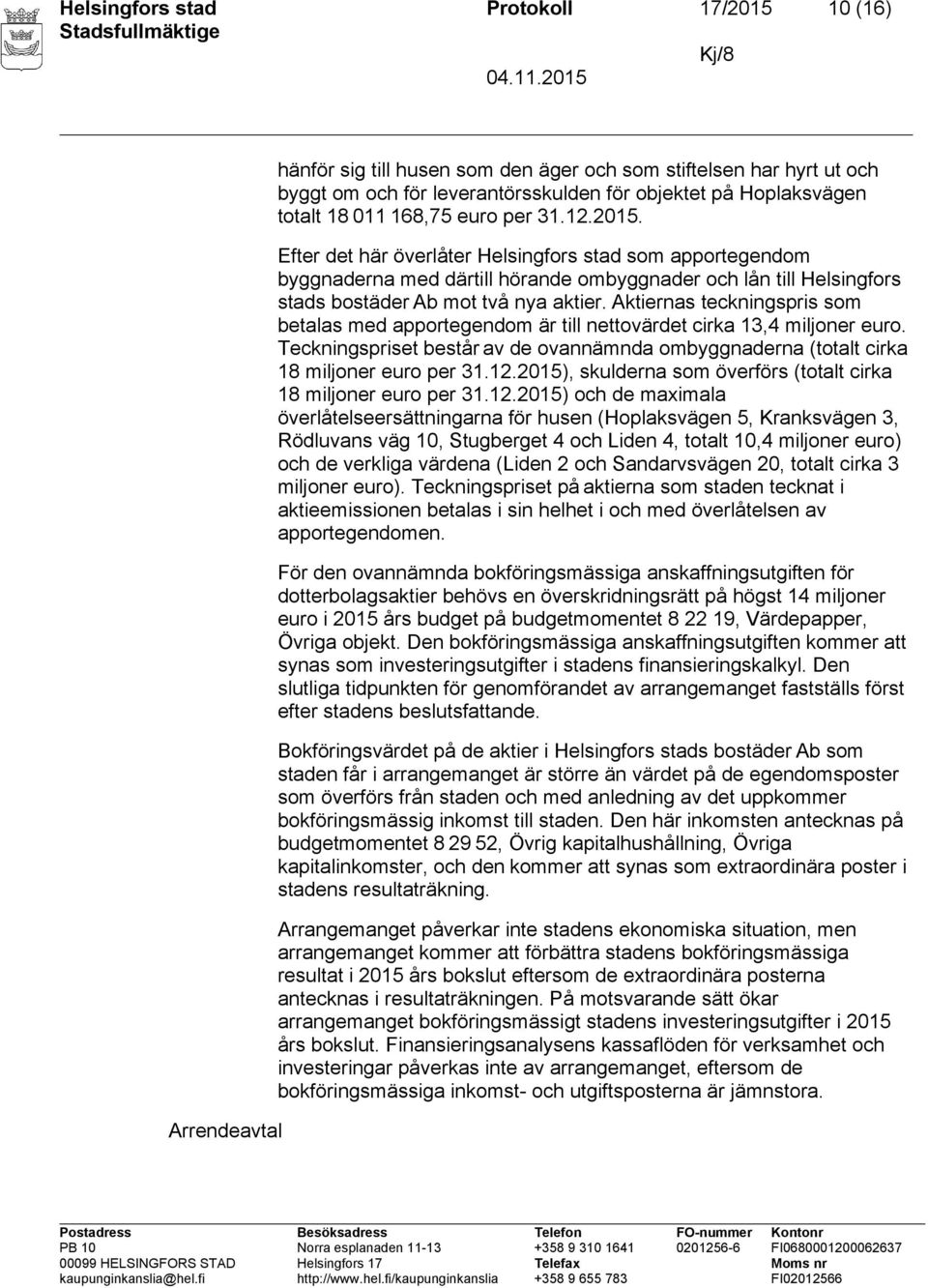 Aktiernas teckningspris som betalas med apportegendom är till nettovärdet cirka 13,4 miljoner euro. Teckningspriset består av de ovannämnda ombyggnaderna (totalt cirka 18 miljoner euro per 31.12.