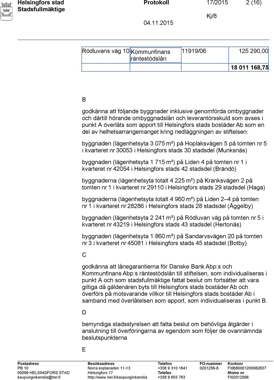 (lägenhetsyta 3 075 m²) på Hoplaksvägen 5 på tomten nr 5 i kvarteret nr 30053 i Helsingfors stads 30 stadsdel (Munksnäs) byggnaden (lägenhetsyta 1 715 m²) på Liden 4 på tomten nr 1 i kvarteret nr