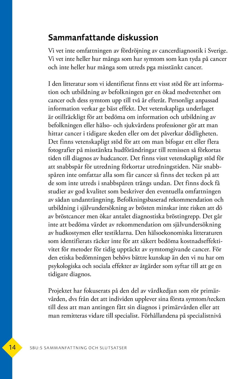 I den litteratur som vi identifierat finns ett visst stöd för att information och utbildning av befolkningen ger en ökad medvetenhet om cancer och dess symtom upp till två år efteråt.