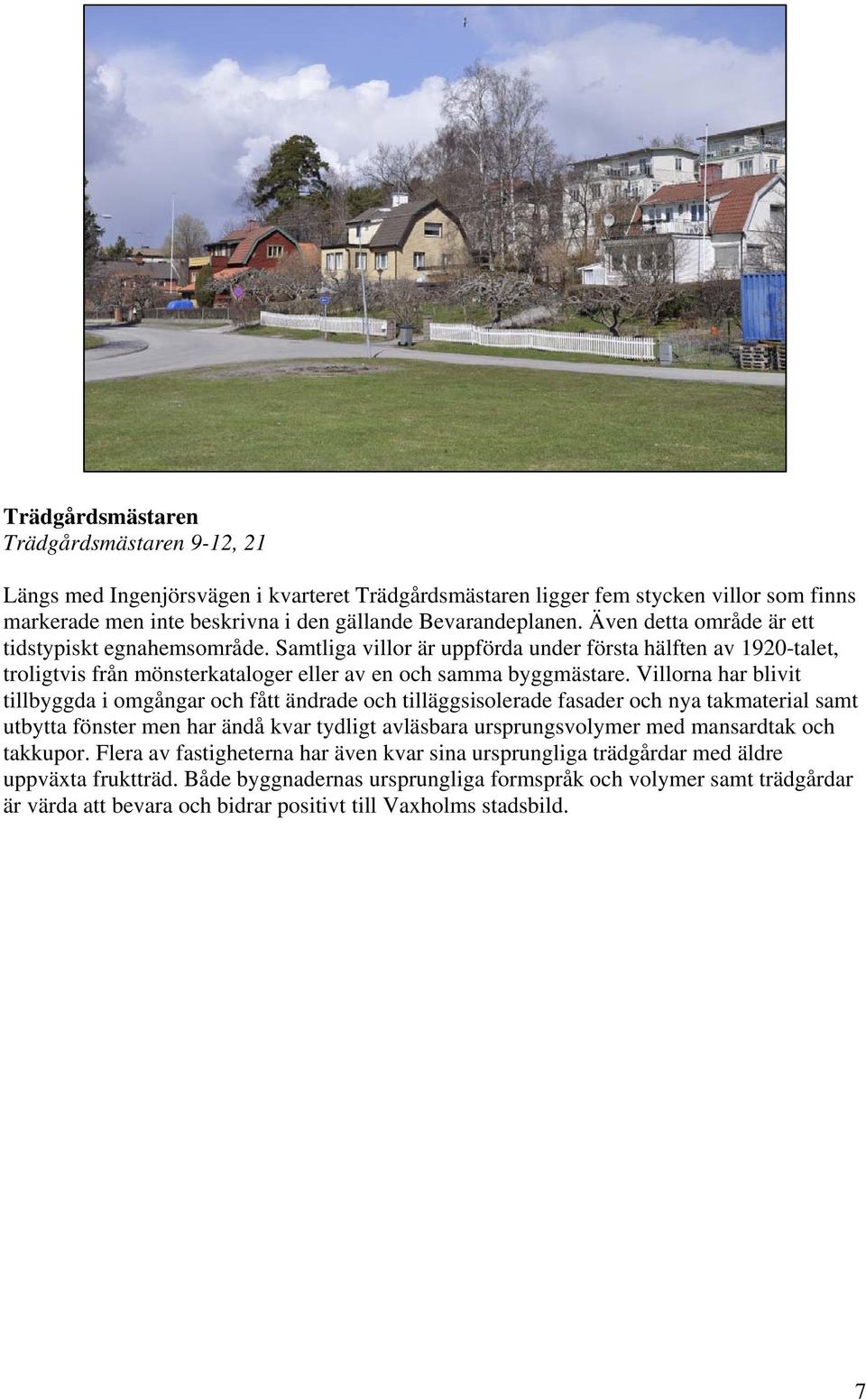 Villorna har blivit tillbyggda i omgångar och fått ändrade och tilläggsisolerade fasader och nya takmaterial samt utbytta fönster men har ändå kvar tydligt avläsbara ursprungsvolymer med mansardtak