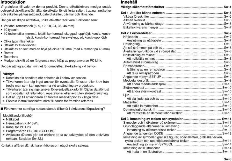 Det går att skapa attraktiva, unika etiketter tack vare funktioner som: Variabel remsstorlek (6, 9, 12, 18, 24, 36, 46 mm) 10 typsnitt 10 teckenstilar (normal, fetstil, konturerad, skuggad, upphöjd,