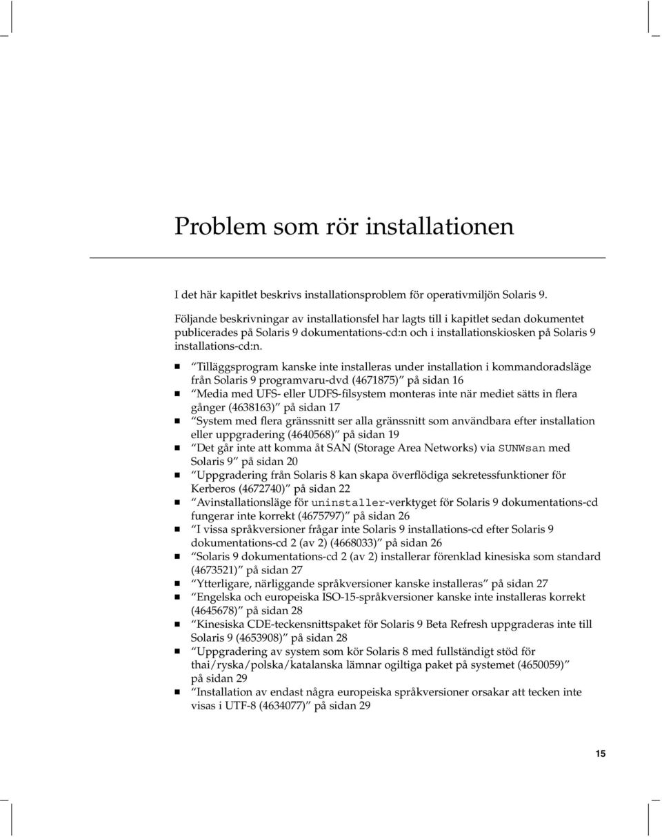 Tilläggsprogram kanske inte installeras under installation i kommandoradsläge från Solaris 9 programvaru-dvd (4671875) på sidan 16 Media med UFS- eller UDFS-filsystem monteras inte när mediet sätts